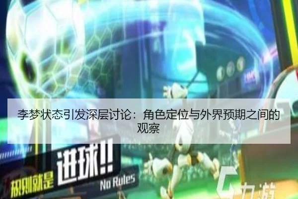李梦状态引发深层讨论：角色定位与外界预期之间的观察